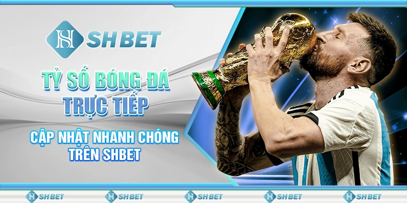 Tỷ Số Bóng Đá Trực Tiếp Cập Nhật Nhanh Chóng Trên SHBET