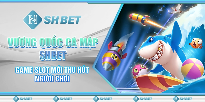 Vương Quốc Cá Mập SHBET - Game Slot Mới Thu Hút Người Chơi