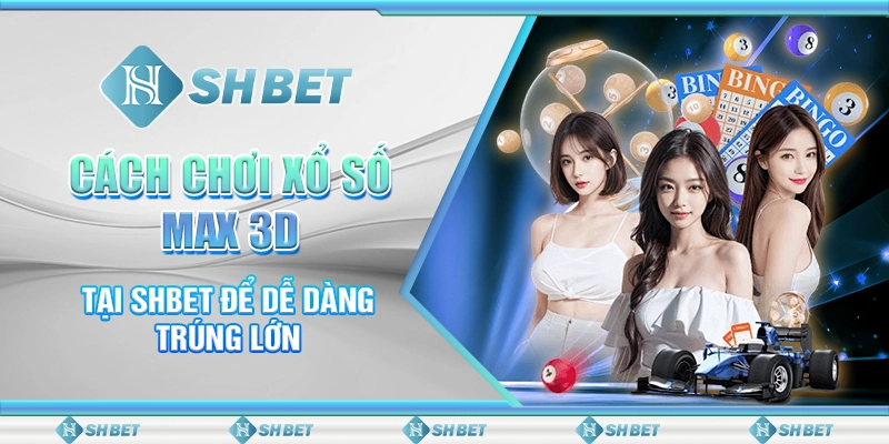 Cách Chơi Xổ Số Max 3D Tại SHBET Để Dễ Dàng Trúng Lớn