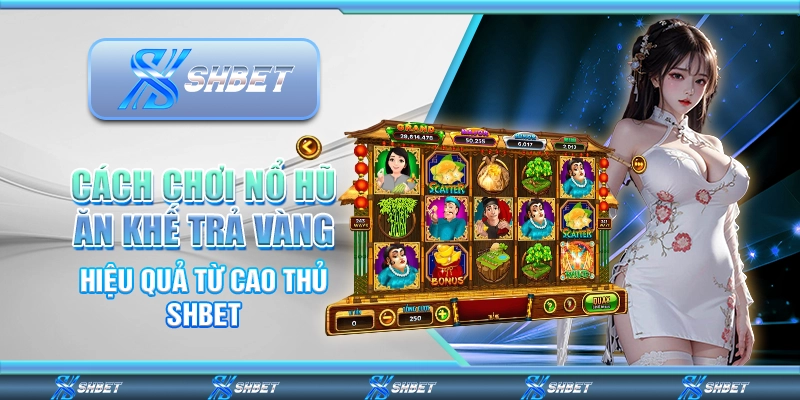 Cách Chơi Nổ Hũ Ăn Khế Trả Vàng Hiệu Quả Từ Cao Thủ SHBET
