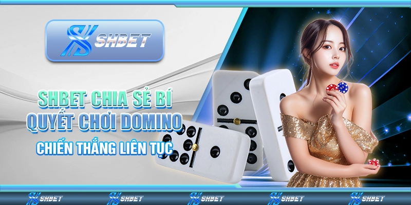 SHBET Chia Sẻ Bí Quyết Chơi Domino Chiến Thắng Liên Tục
