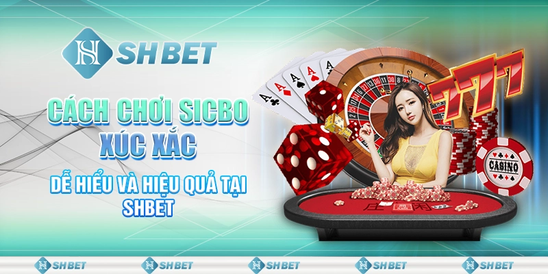 Cách Chơi Sicbo Xúc Xắc Dễ Hiểu Và Hiệu Quả Tại SHBET