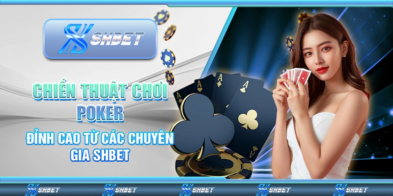 Chiến Thuật Chơi Poker Đỉnh Cao Từ Các Chuyên Gia SHBET