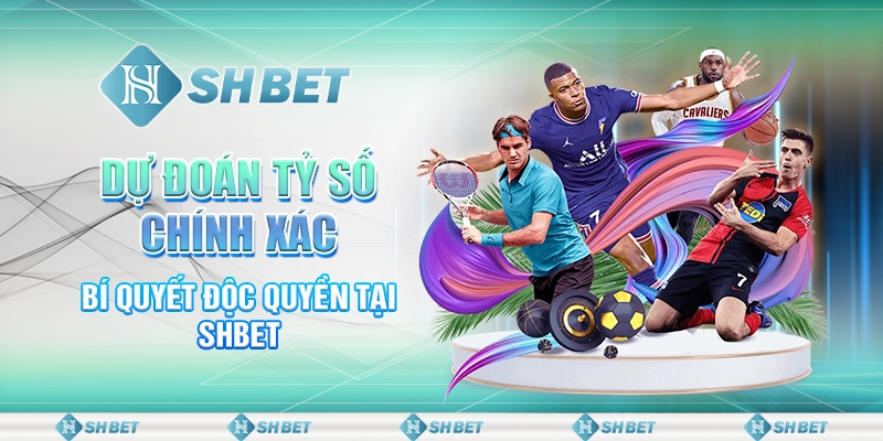 Dự Đoán Tỷ Số Chính Xác - Bí Quyết Độc Quyền Tại SHBET