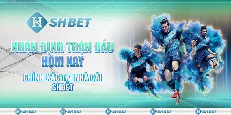 Nhận Định Trận Đấu Hôm Nay Chính Xác Tại Nhà Cái SHBET