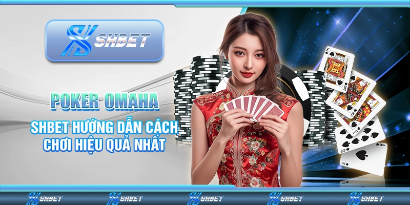 Poker Omaha - SHBET Hướng Dẫn Cách Chơi Hiệu Quả Nhất