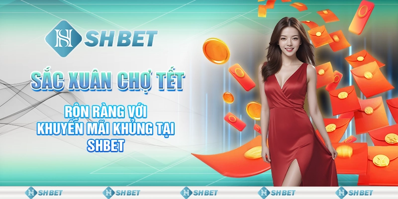 Sắc Xuân Chợ Tết Rộn Ràng Với Khuyến Mãi Khủng Tại SHBET