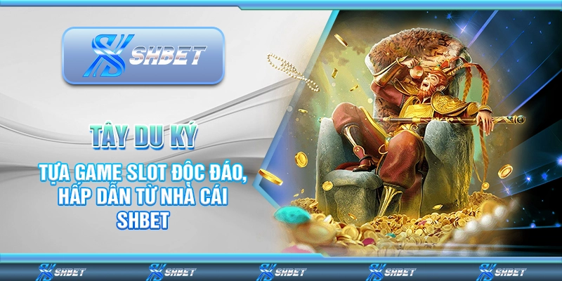 Tây Du Ký - Tựa Game Slot Độc Đáo, Hấp Dẫn Từ Nhà Cái SHBET