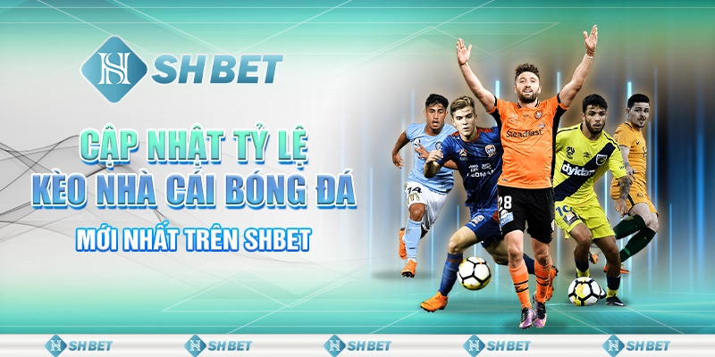 Cập Nhật Tỷ Lệ Kèo Nhà Cái Bóng Đá Mới Nhất Trên SHBET