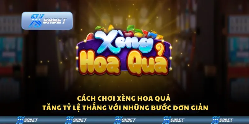 Cách chơi Xèng Hoa Quả - Tăng tỷ lệ thắng với những bước đơn giản