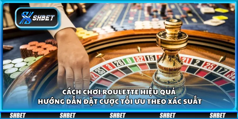 Cách chơi Roulette hiệu quả – Hướng dẫn đặt cược tối ưu theo xác suất