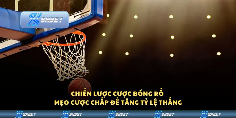 Chiến lược cược bóng rổ – Mẹo cược chấp để tăng tỷ lệ thắng
