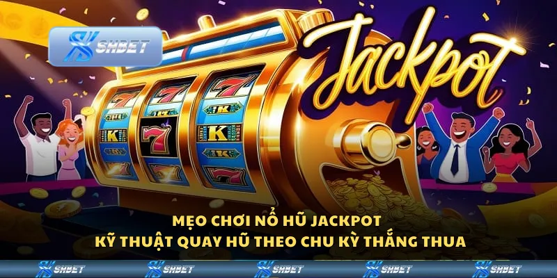 Mẹo chơi nổ hũ jackpot – Kỹ thuật quay hũ theo chu kỳ thắng thua