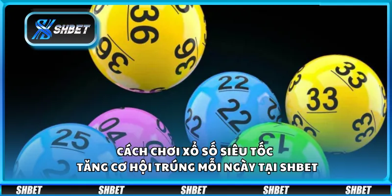 Cách chơi xổ số siêu tốc – Tăng cơ hội trúng mỗi ngày tại Shbet