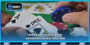 Chiến lược chơi Xì Dách – Mẹo đánh chuẩn từng ván