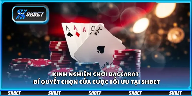 Kinh nghiệm chơi Baccarat – Bí quyết chọn cửa cược tối ưu tại Shbet